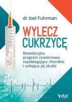 Wylecz cukrzycę - Rewolucyjny program żywieniowy zapobiegający chorobie i cofający jej skutki