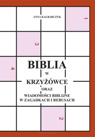 Biblia w krzyżówce oraz wiadomości biblijne w zagadkach i rebusach - Anna Kalbarczyk