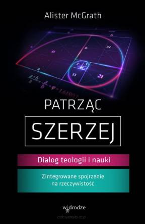 Patrząc szerzej. Dialog teologii i nauki - Alister E. McGrath