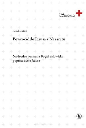 Powrócić do Jezusa z Nazaretu. Na drodze poznania Boga i człowieka poprzez życie Jezusa