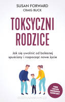 Toksyczni rodzice. Jak się uwolnić od bolesnej spuścizny i rozpocząć nowe życie - Susan Forward