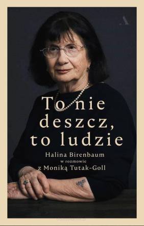 To nie deszcz, to ludzie. Halina Birenbaum w rozmowie z Moniką Tutak-Goll