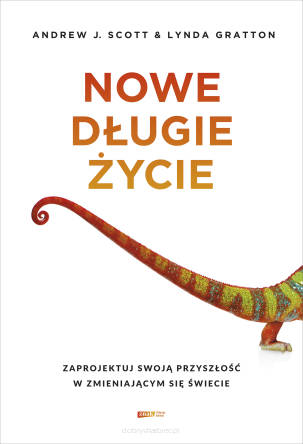 Nowe długie życie. Przewodnik po tym, jak zaprojektować swoją przyszłość w zmieniającym się świecie