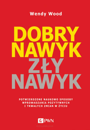 Dobry nawyk, zły nawyk. Potwierdzone naukowo sposoby wprowadzania pozytywnych i trwałych zmian w życiu