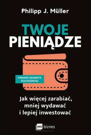 Twoje pieniądze Jak więcej zarabiać, mniej wydawać i lepiej inwestować