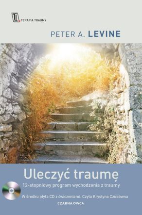 Uleczyć traumę. 12-stopniowy program wychodzenia z traumy