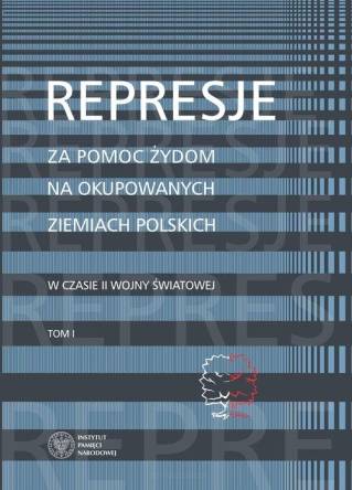 Represje za pomoc Żydom na okupowanych ziemiach polskich w czasie II wony światowej Tom 1