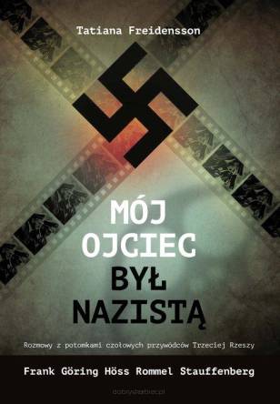 Mój ojciec był nazistą Rozmowy z potomkami czołowych przywódców III Rzeszy