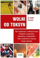 Wolni od toksyn. Jak rozpoznać i uniknąć trucizn ukrytych w żywności, powietrzu i środowisku, które codziennie niszczą Twoje zdrowie