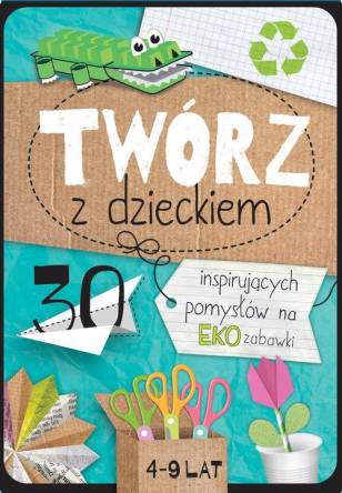  Twórz z dzieckiem 30 inspirujących pomysłów na eko zabawki