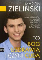 To Bóg uzdrawia i czyni cuda. O marzeniach, słabości i potędze Bożego działania - Marcin Zieliński