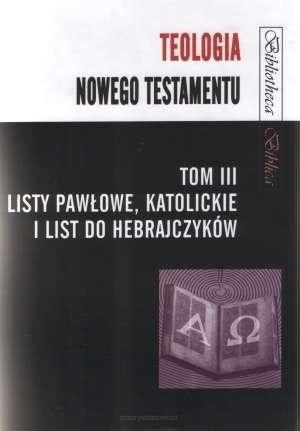 Teologia Nowego Testamentu T.3 Listy Pawłowe, katolickie i Hebrajczyków