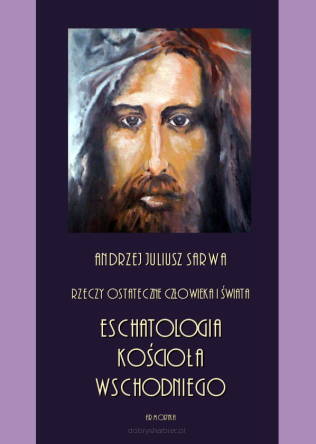 Rzeczy ostateczne człowieka i świata. Eschatologia Kościoła Wschodniego - Andrzej Sarwa