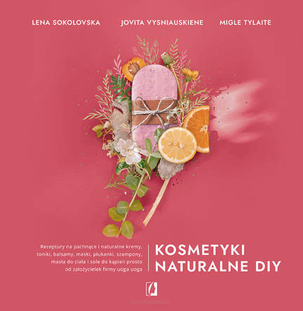 Kosmetyki naturalne DIY. Receptury na pachnące i naturalne kremy, toniki, balsamy, maski, płukanki, szampony, masła do ciała i sole do kąpieli prosto od założycielek firmy uoga uoga