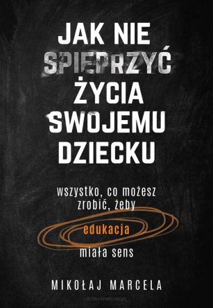 Jak nie spieprzyć życia swojemu dziecku - Mikołaj Marcela