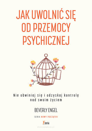 Jak uwolnić się od przemocy psychicznej. Nie obwiniaj się i odzyskaj kontrolę nad swoim życiem