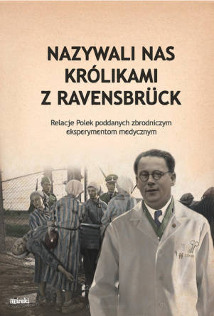 Nazywali nas kólikami z Ravensbruck. Relacje Polek poddanych zbrodniczym eksperymentom medycznym