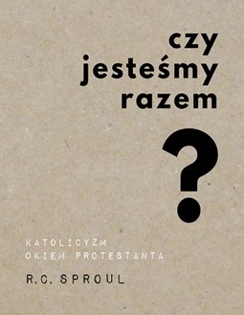 Czy jesteśmy razem? Katolicyzm okiem protestanta – R.C. Sproul