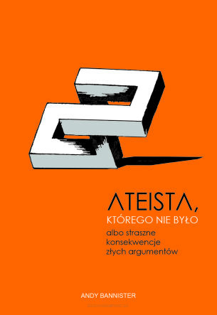 Ateista, którego nie było, albo straszne konsekwencje złych argumentów - Ateista, którego nie było, albo straszne konsekwencje złych argumentów - Andy Bannister