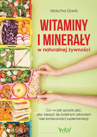 Witaminy i minerały w naturalnej żywności. Co i w jaki sposób jeść, aby cieszyć się świetnym zdrowiem bez konieczności suplementacji