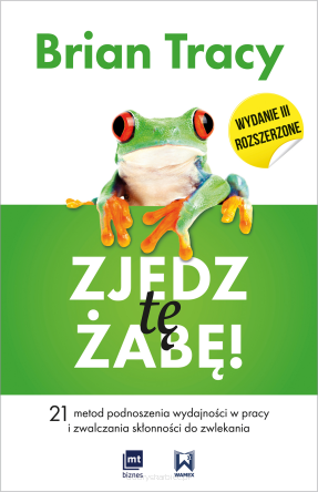 Zjedz tę żabę. 21 metod podnoszenia wydajności w pracy i zwalczania skłonności do zwlekania, wydanie 3