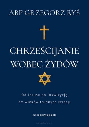 Chrześcijanie wobec Żydów. Od Jezusa po inkwizycję. XV wieków trudnych relacji