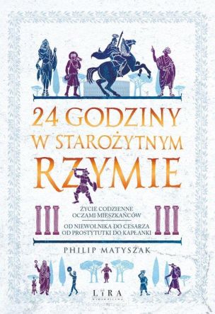 24 godziny w starożytnym Rzymie Życie codzienne oczami mieszkańców: od niewolnika do cesarza, od prostytutki do kapłanki